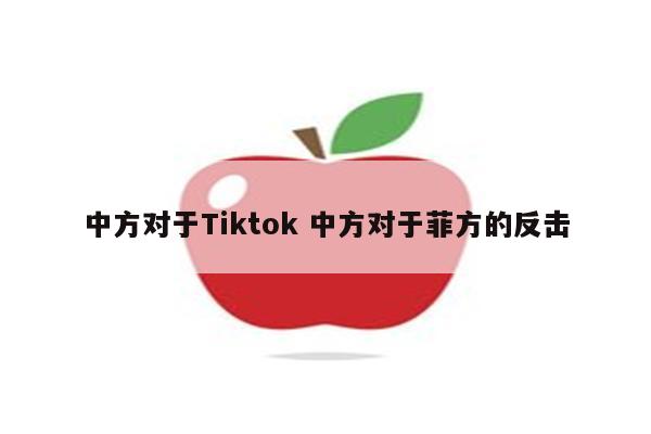 中方对于Tiktok 中方对于菲方的反击