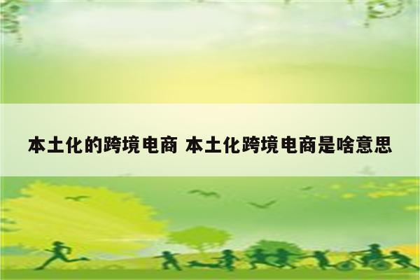 本土化的跨境电商 本土化跨境电商是啥意思