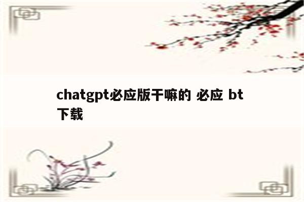 chatgpt必应版干嘛的 必应 bt 下载