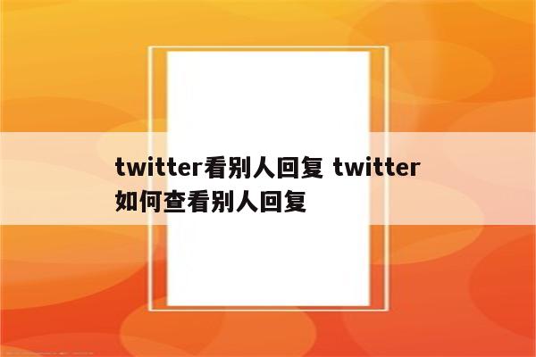 twitter看别人回复 twitter如何查看别人回复