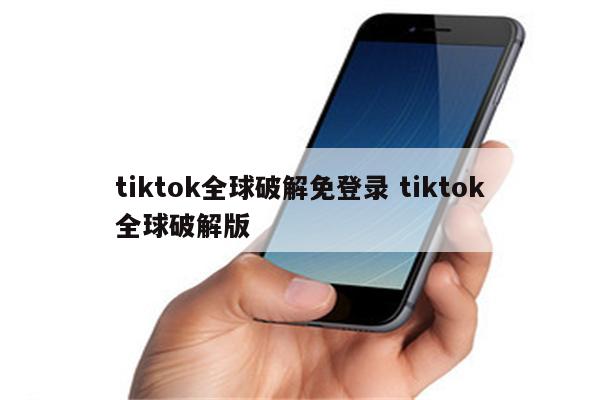 tiktok全球破解免登录 tiktok全球破解版