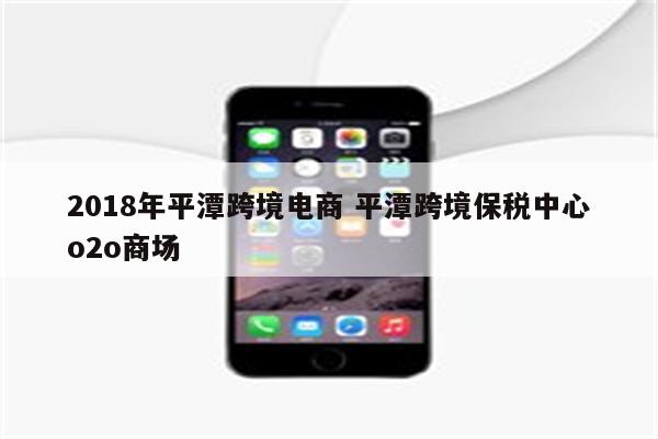 2018年平潭跨境电商 平潭跨境保税中心o2o商场