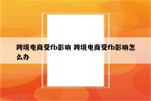 跨境电商受fb影响 跨境电商受fb影响怎么办