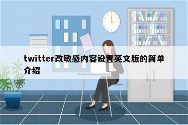 twitter改敏感内容设置英文版的简单介绍