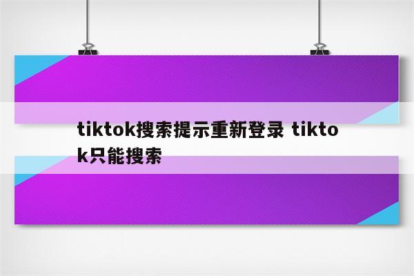 tiktok搜索提示重新登录 tiktok只能搜索