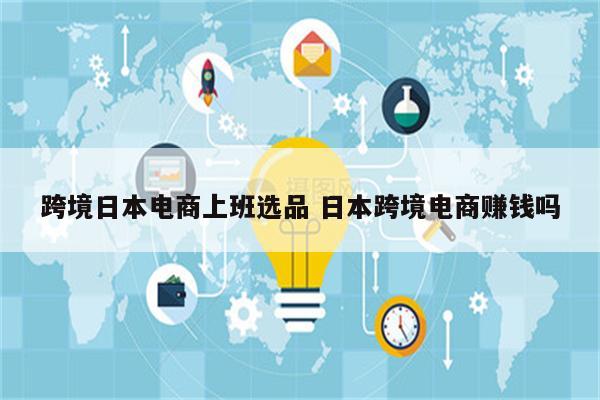 跨境日本电商上班选品 日本跨境电商赚钱吗