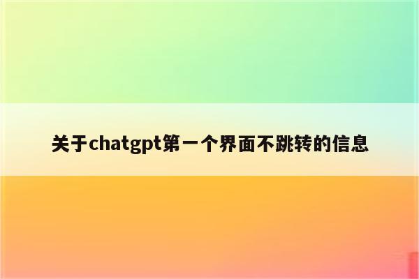 关于chatgpt第一个界面不跳转的信息