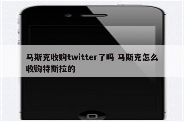 马斯克收购twitter了吗 马斯克怎么收购特斯拉的