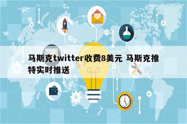 马斯克twitter收费8美元 马斯克推特实时推送