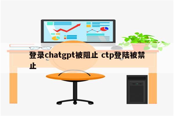 登录chatgpt被阻止 ctp登陆被禁止