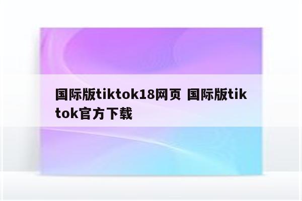 国际版tiktok18网页 国际版tiktok官方下载