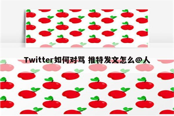 Twitter如何对骂 推特发文怎么@人
