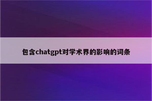 包含chatgpt对学术界的影响的词条