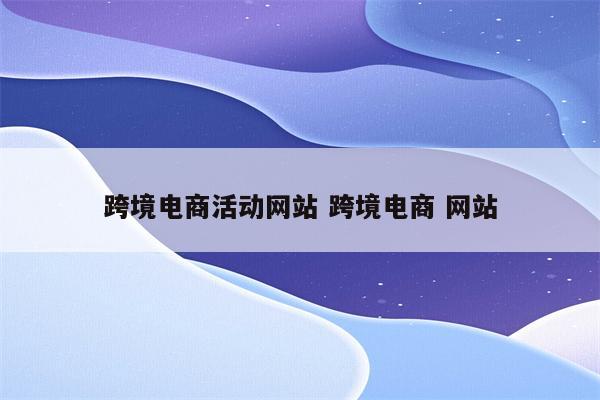 跨境电商活动网站 跨境电商 网站
