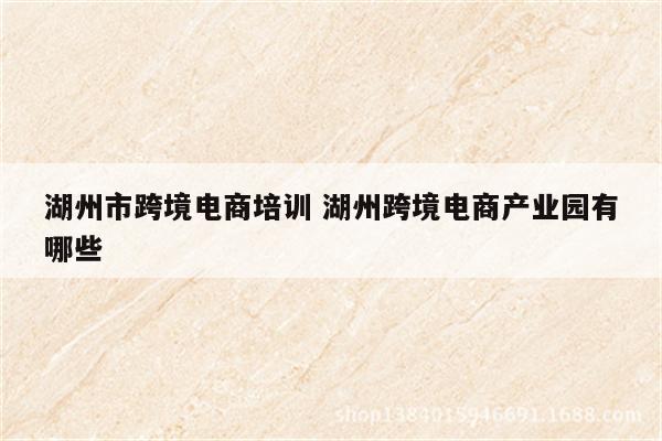 湖州市跨境电商培训 湖州跨境电商产业园有哪些