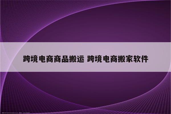 跨境电商商品搬运 跨境电商搬家软件