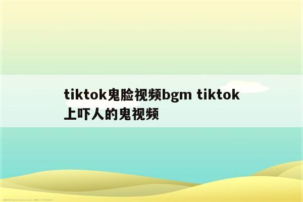 tiktok鬼脸视频bgm tiktok上吓人的鬼视频