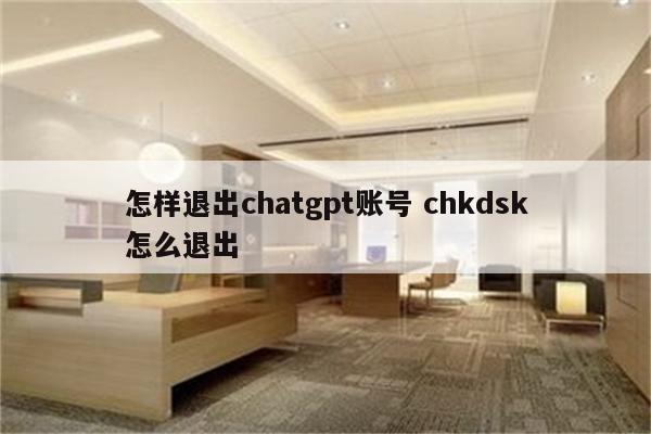 怎样退出chatgpt账号 chkdsk怎么退出