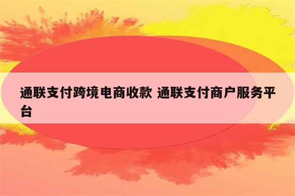 通联支付跨境电商收款 通联支付商户服务平台