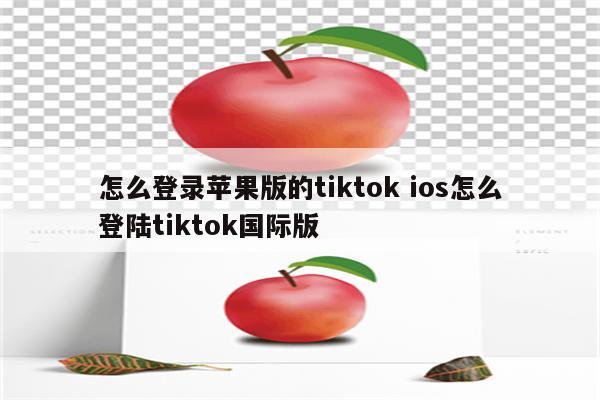 怎么登录苹果版的tiktok ios怎么登陆tiktok国际版