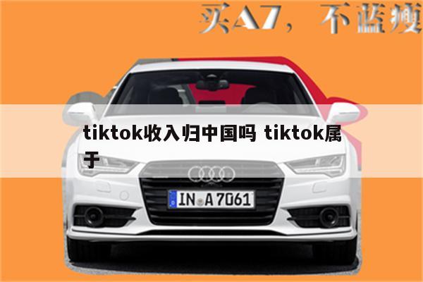 tiktok收入归中国吗 tiktok属于
