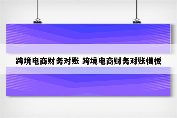 跨境电商财务对账 跨境电商财务对账模板