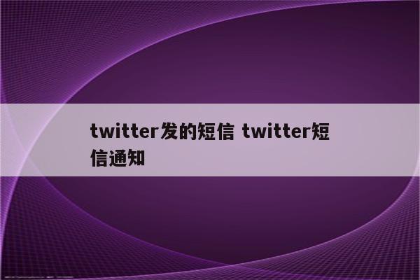 twitter发的短信 twitter短信通知
