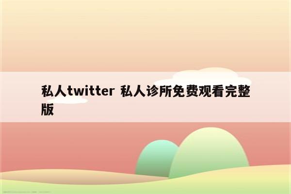 私人twitter 私人诊所免费观看完整版