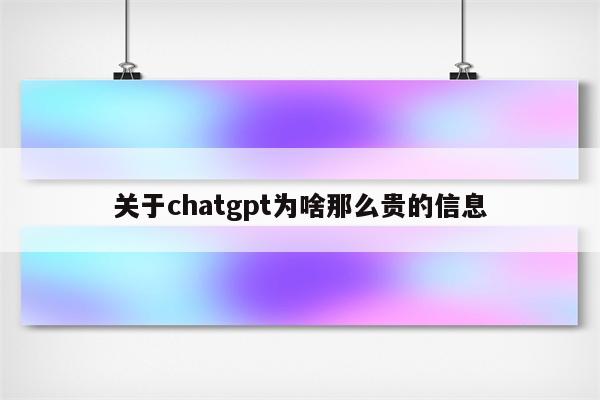 关于chatgpt为啥那么贵的信息