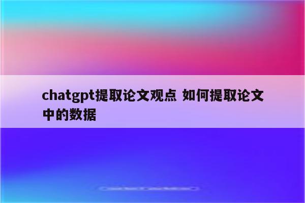 chatgpt提取论文观点 如何提取论文中的数据