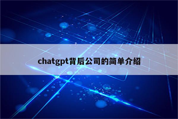 chatgpt背后公司的简单介绍