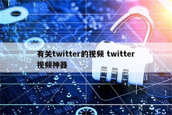 有关twitter的视频 twitter视频神器