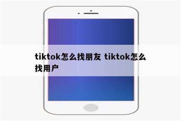 tiktok怎么找朋友 tiktok怎么找用户