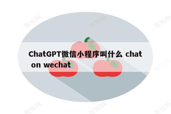 ChatGPT微信小程序叫什么 chat on wechat