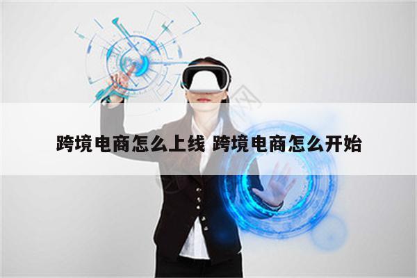 跨境电商怎么上线 跨境电商怎么开始