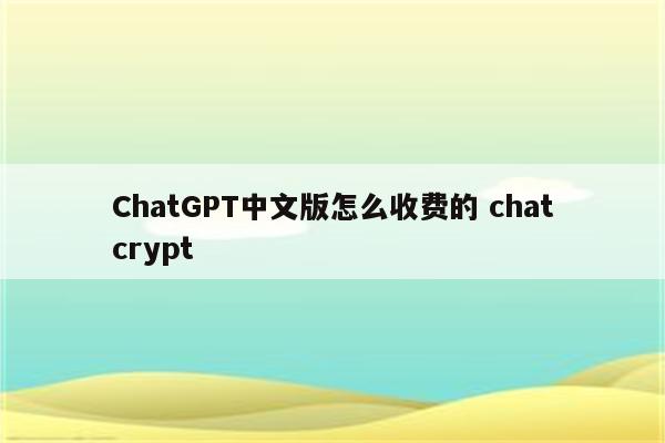 ChatGPT中文版怎么收费的 chatcrypt