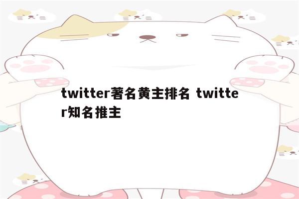 twitter著名黄主排名 twitter知名推主
