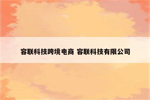 容联科技跨境电商 容联科技有限公司