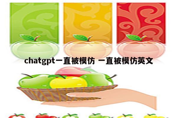 chatgpt一直被模仿 一直被模仿英文