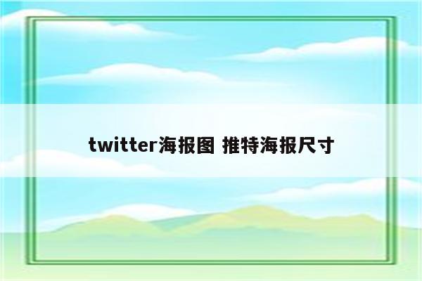 twitter海报图 推特海报尺寸