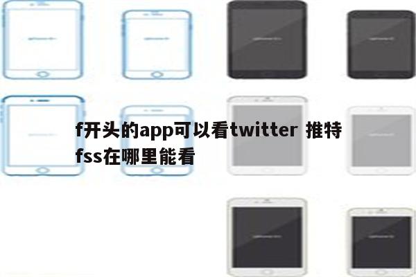 f开头的app可以看twitter 推特fss在哪里能看