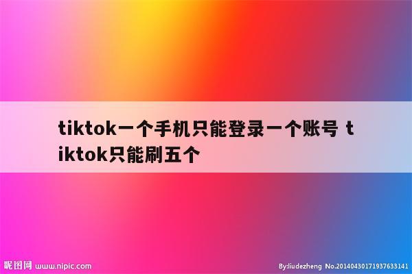 tiktok一个手机只能登录一个账号 tiktok只能刷五个