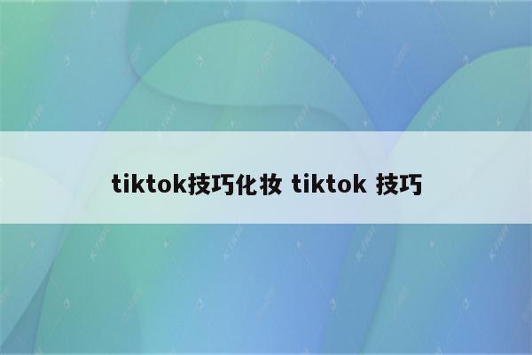 tiktok技巧化妆 tiktok 技巧