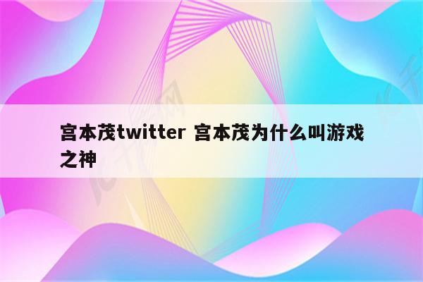 宫本茂twitter 宫本茂为什么叫游戏之神