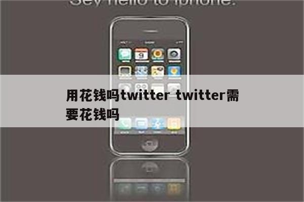 用花钱吗twitter twitter需要花钱吗