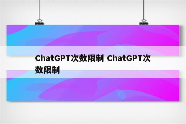 ChatGPT次数限制 ChatGPT次数限制