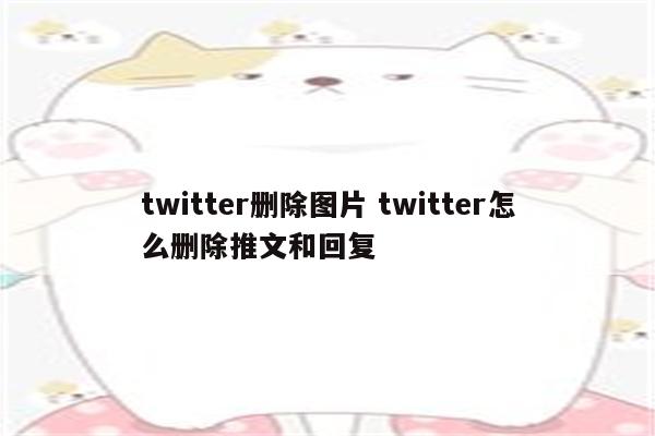 twitter删除图片 twitter怎么删除推文和回复