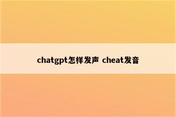 chatgpt怎样发声 cheat发音