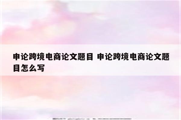 申论跨境电商论文题目 申论跨境电商论文题目怎么写