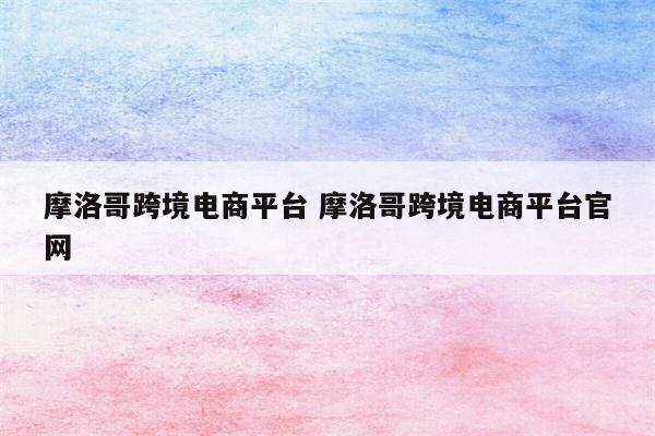 摩洛哥跨境电商平台 摩洛哥跨境电商平台官网